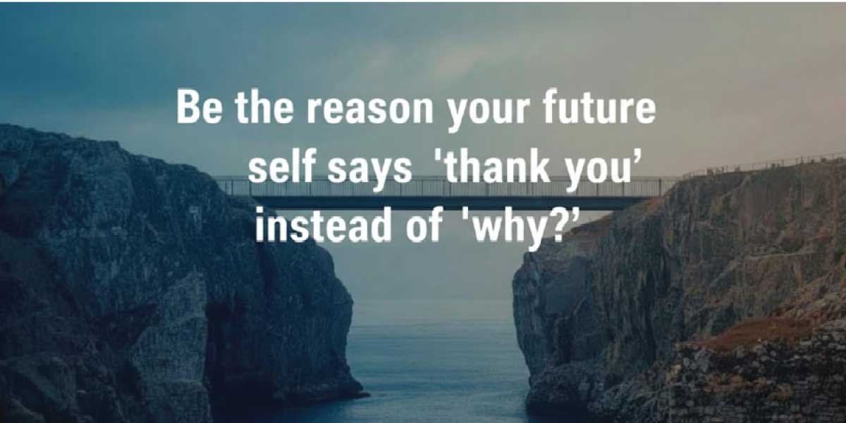 Be the reason your future self says ‘thank you’ instead of ‘why?