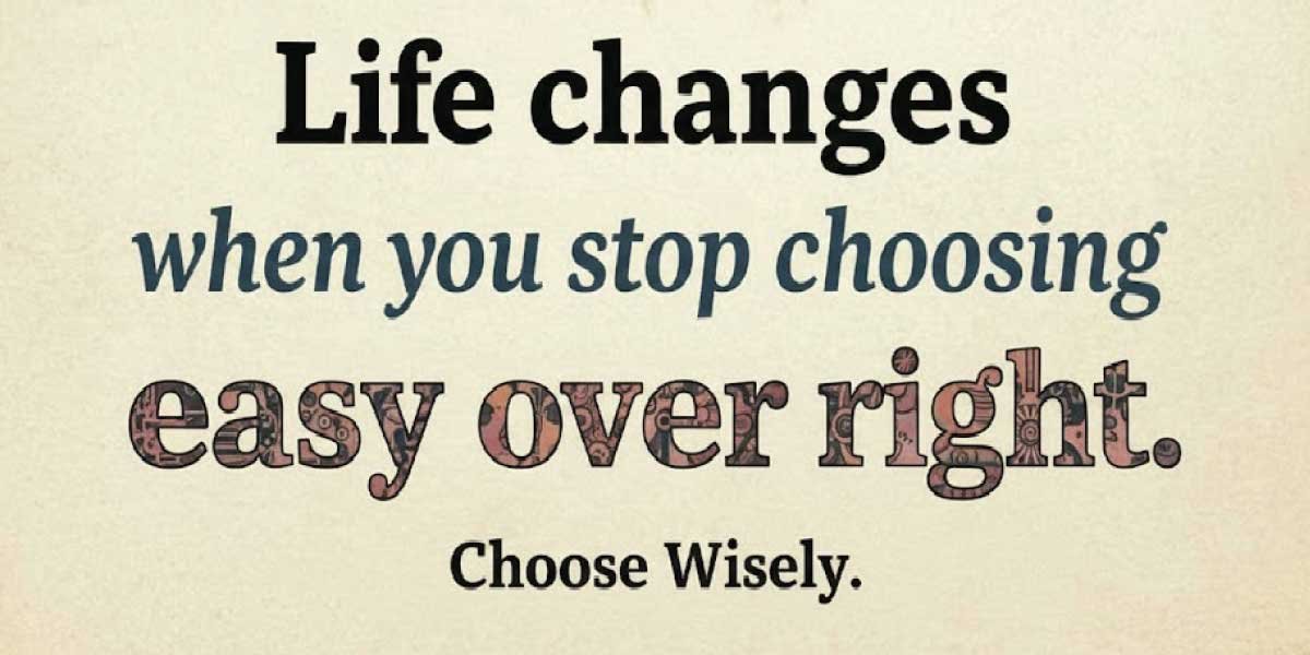 Life changes when you stop choosing easy over right.