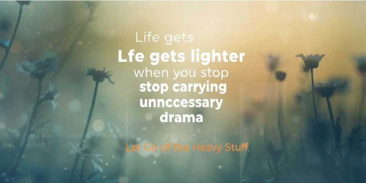 Life gets lighter when you stop carrying unnecessary drama