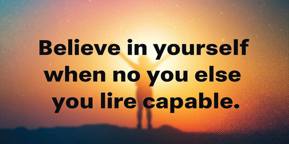 Believe in yourself when no one else does—you are capable