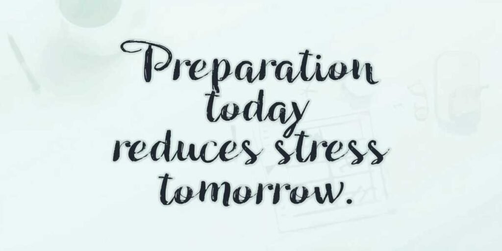 Preparation today reduces stress tomorrow